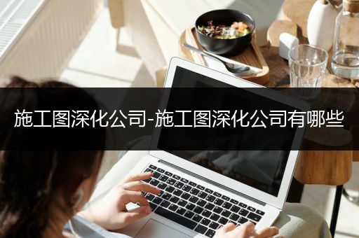 施工图深化公司-施工图深化公司有哪些